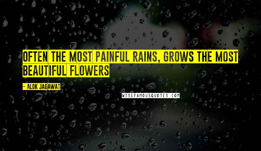 Alok Jagawat quotes: Often the most painful rains, grows the most beautiful flowers