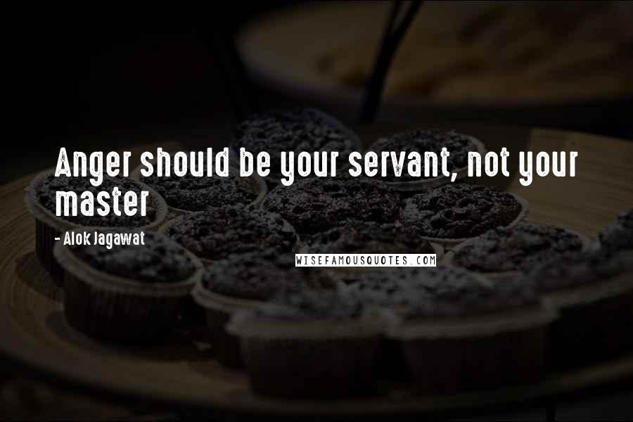 Alok Jagawat quotes: Anger should be your servant, not your master