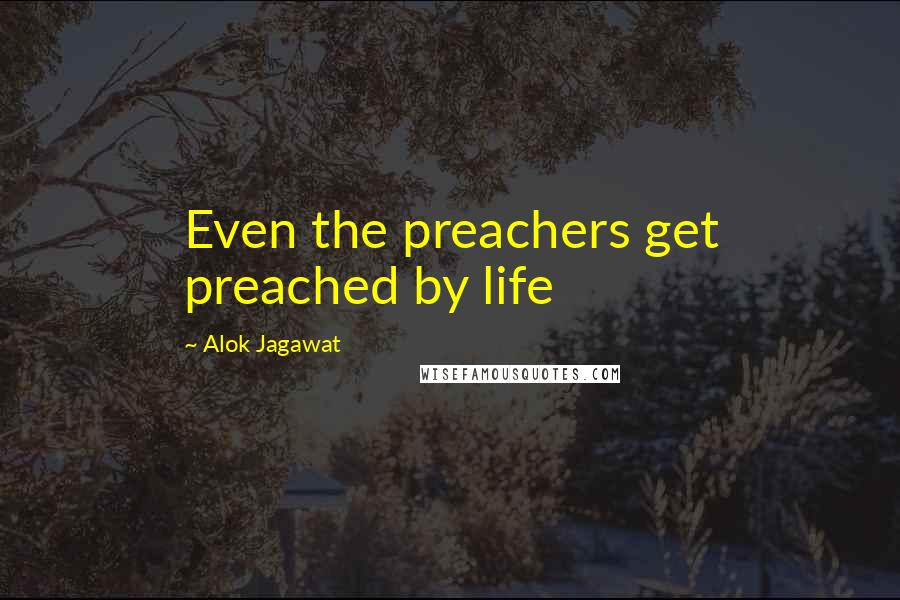 Alok Jagawat quotes: Even the preachers get preached by life