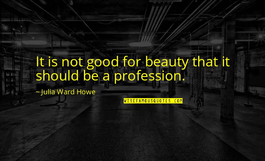 Alok Nath Funny Quotes By Julia Ward Howe: It is not good for beauty that it Alok Nath Funny Quotes By Julia Ward Howe: It is not good for beauty that it
