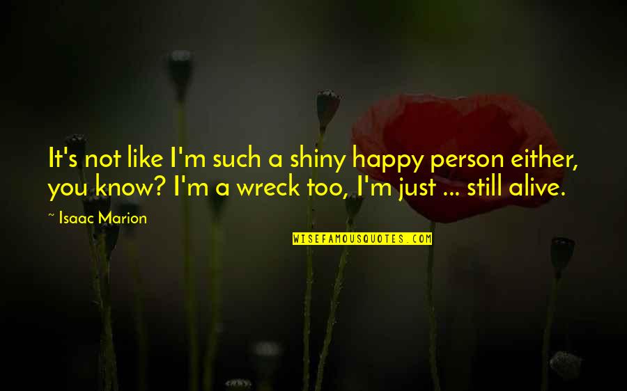 Alomia Robles Quotes By Isaac Marion: It's not like I'm such a shiny happy Alomia Robles Quotes By Isaac Marion: It's not like I'm such a shiny happy