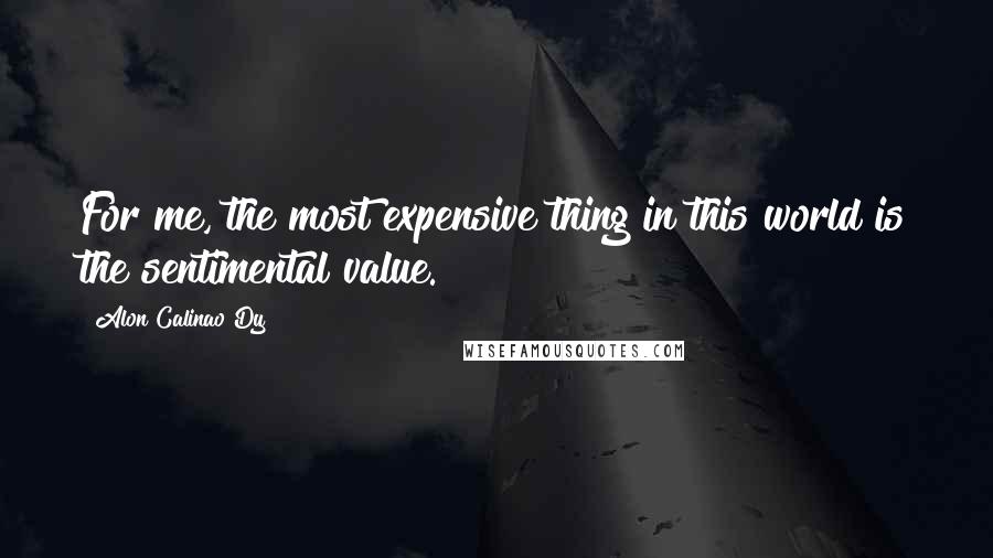 Alon Calinao Dy quotes: For me, the most expensive thing in this world is the sentimental value.