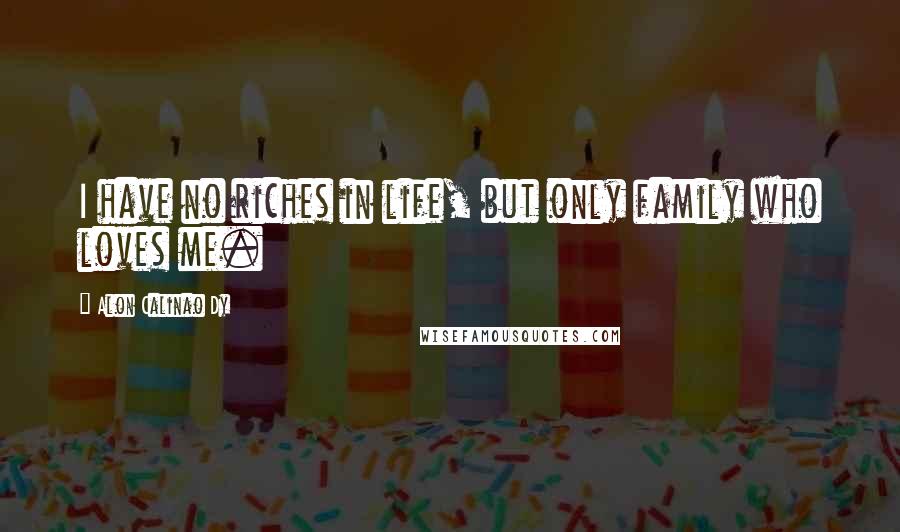 Alon Calinao Dy quotes: I have no riches in life, but only family who loves me.