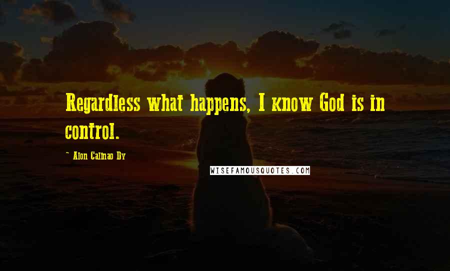 Alon Calinao Dy quotes: Regardless what happens, I know God is in control.