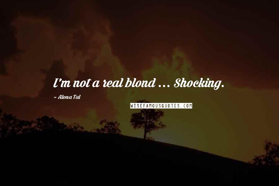Alona Tal quotes: I'm not a real blond ... Shocking.