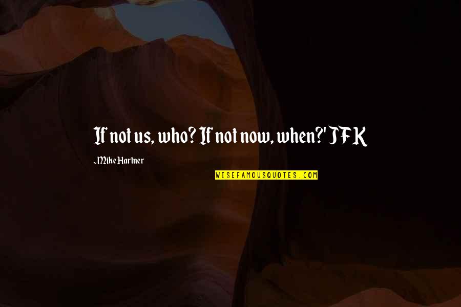 Alonde Legrand Quotes By Mike Hartner: If not us, who? If not now, when?' Alonde Legrand Quotes By Mike Hartner: If not us, who? If not now, when?'