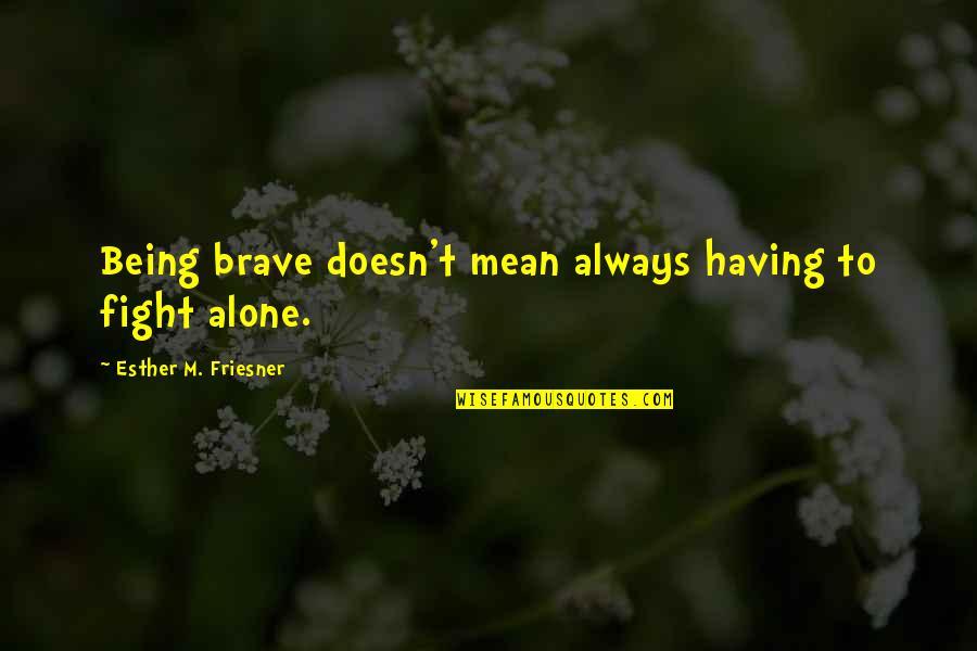 Alone Always Quotes By Esther M. Friesner: Being brave doesn't mean always having to fight