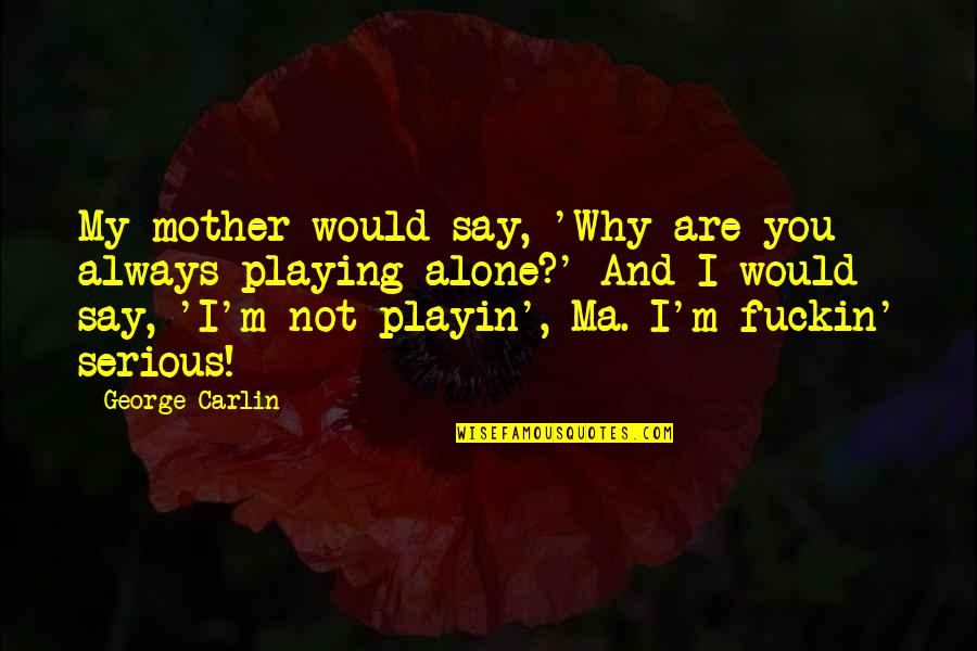 Alone Always Quotes By George Carlin: My mother would say, 'Why are you always