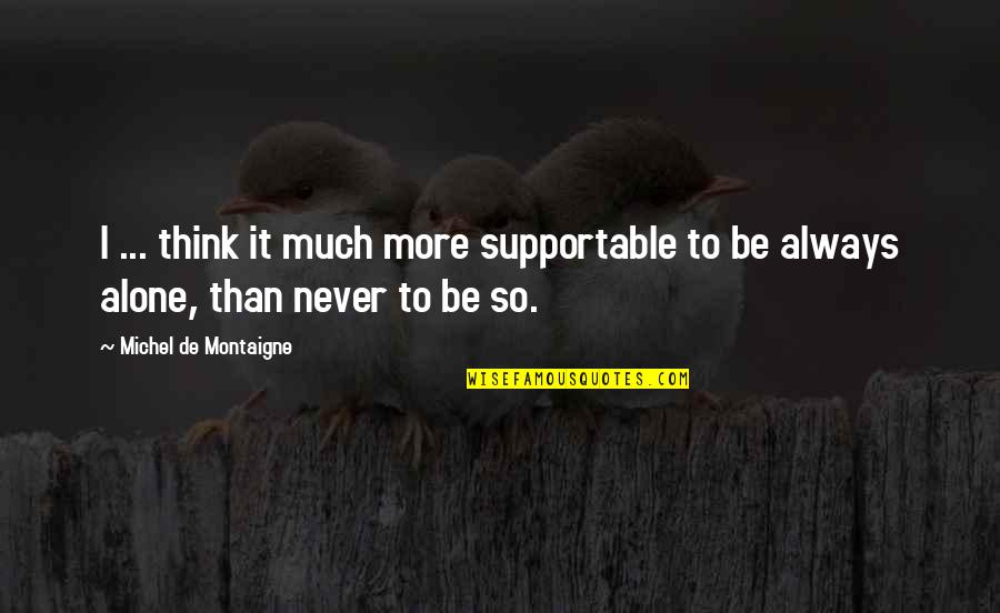 Alone Always Quotes By Michel De Montaigne: I ... think it much more supportable to