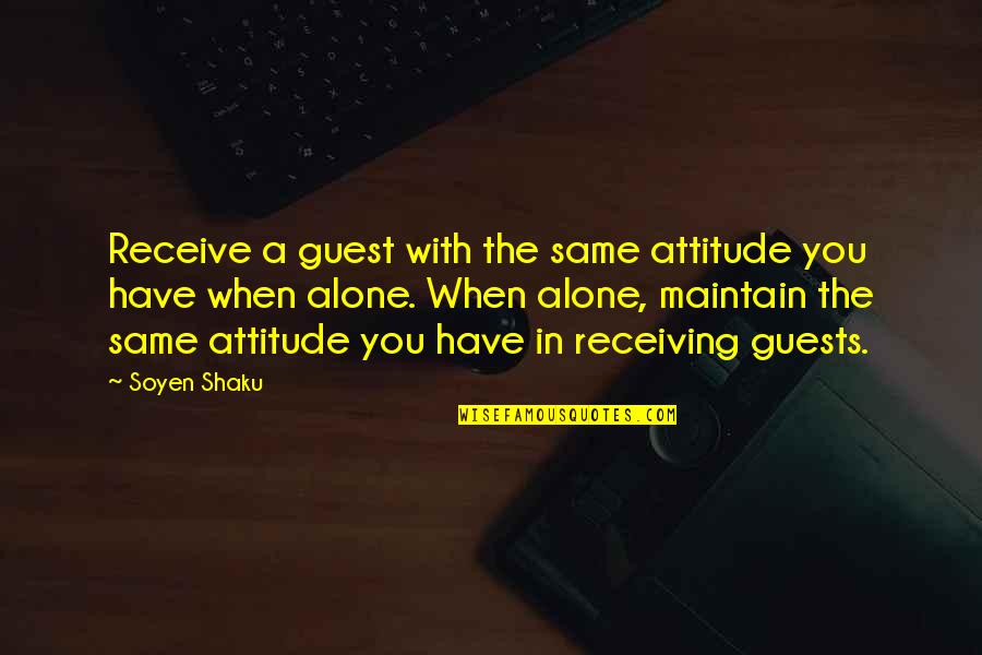 Alone And Attitude Quotes By Soyen Shaku: Receive a guest with the same attitude you