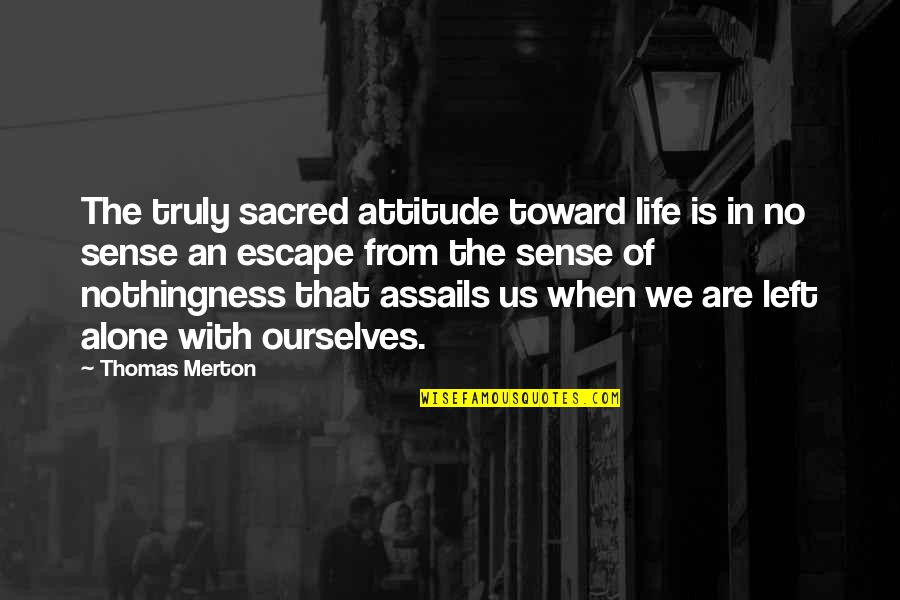 Alone And Attitude Quotes By Thomas Merton: The truly sacred attitude toward life is in