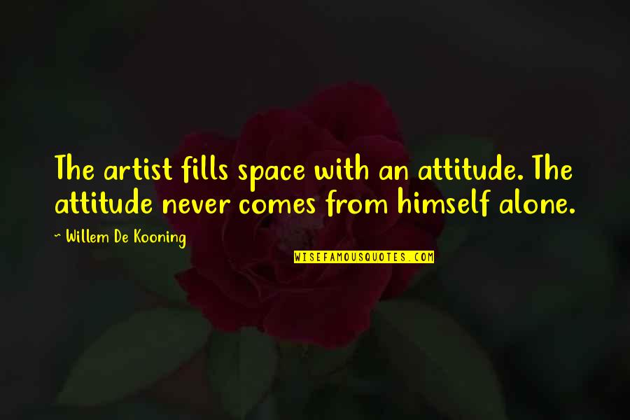 Alone And Attitude Quotes By Willem De Kooning: The artist fills space with an attitude. The