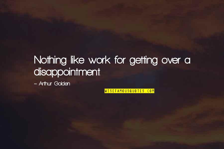 Alone And Bored Quotes By Arthur Golden: Nothing like work for getting over a disappointment.