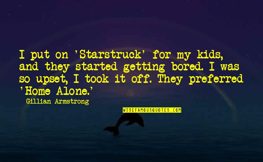 Alone And Bored Quotes By Gillian Armstrong: I put on 'Starstruck' for my kids, and