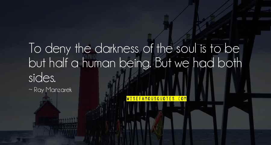 Alone And Broken Hearted Quotes By Ray Manzarek: To deny the darkness of the soul is