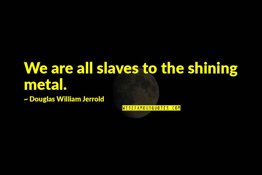 Alone And Depressed Quotes By Douglas William Jerrold: We are all slaves to the shining metal.
