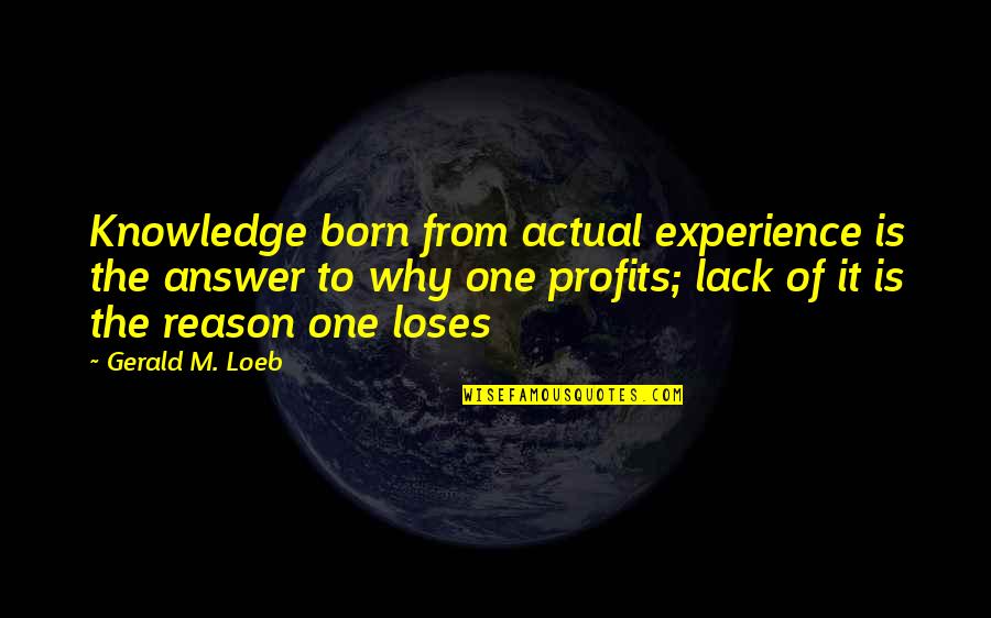 Alone And Depressed Quotes By Gerald M. Loeb: Knowledge born from actual experience is the answer