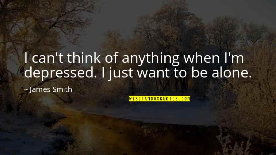 Alone And Depressed Quotes By James Smith: I can't think of anything when I'm depressed.