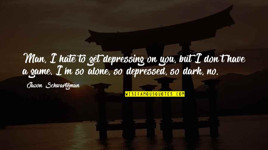 Alone And Depressed Quotes By Jason Schwartzman: Man, I hate to get depressing on you,