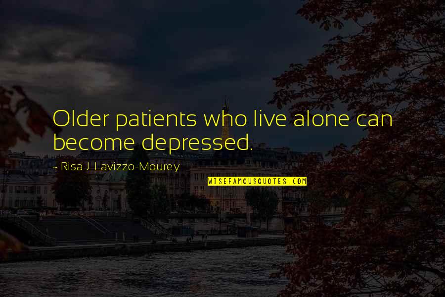 Alone And Depressed Quotes By Risa J. Lavizzo-Mourey: Older patients who live alone can become depressed.