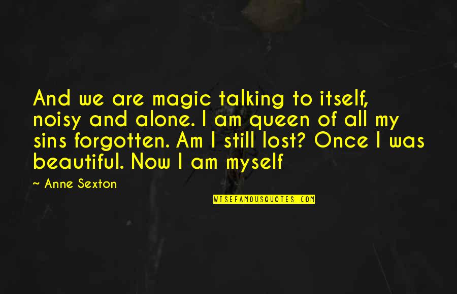 Alone And Forgotten Quotes By Anne Sexton: And we are magic talking to itself, noisy