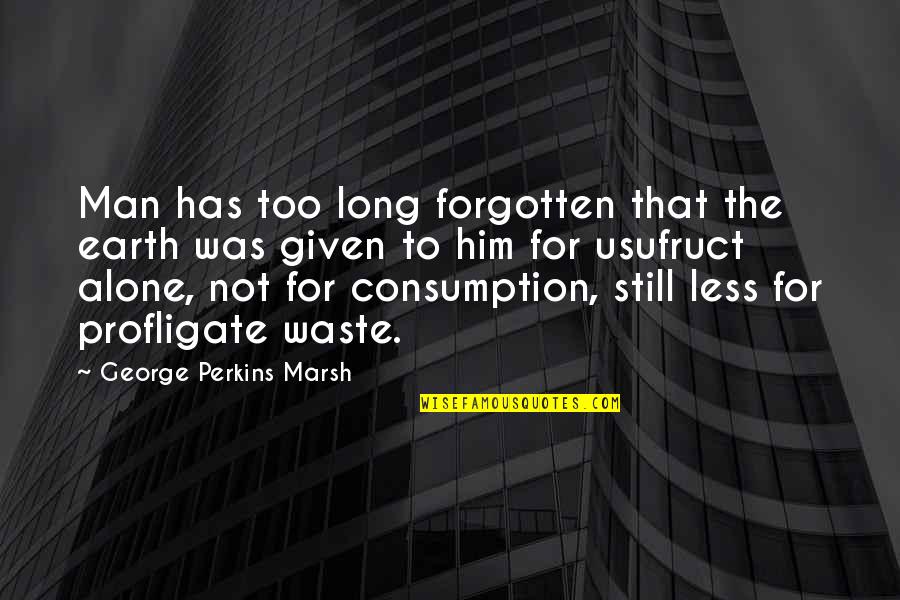 Alone And Forgotten Quotes By George Perkins Marsh: Man has too long forgotten that the earth
