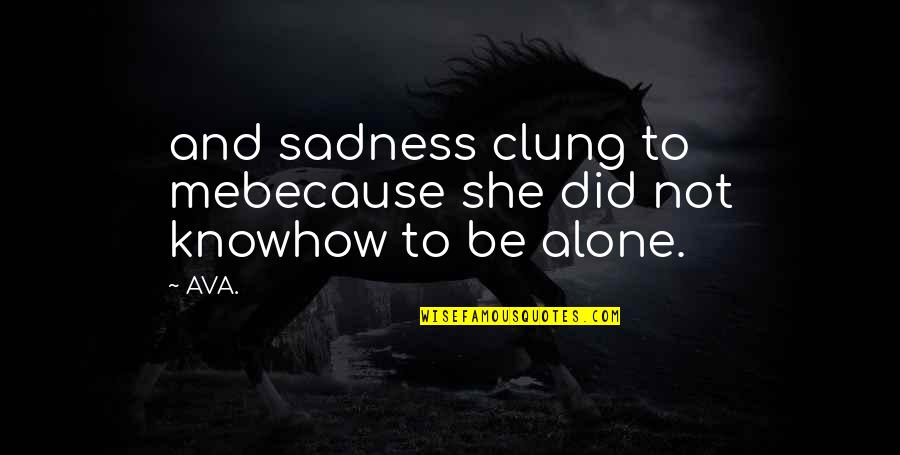 Alone And Loneliness Quotes By AVA.: and sadness clung to mebecause she did not