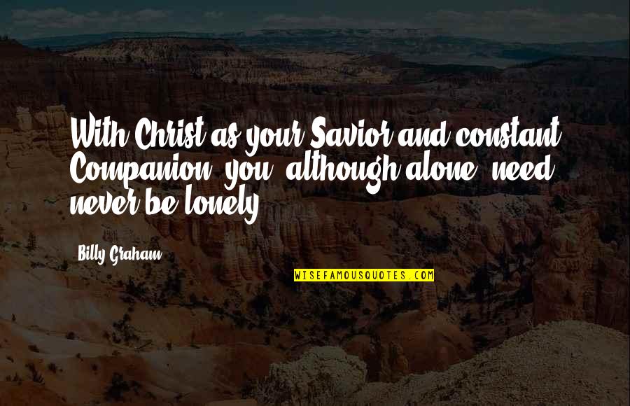 Alone And Loneliness Quotes By Billy Graham: With Christ as your Savior and constant Companion,