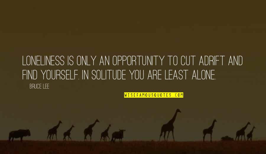 Alone And Loneliness Quotes By Bruce Lee: Loneliness is only an opportunity to cut adrift
