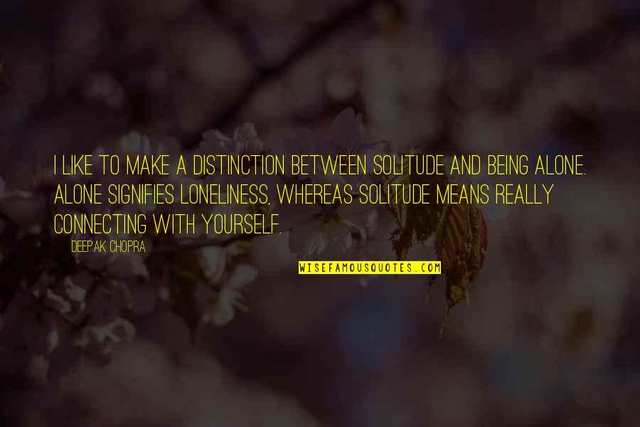 Alone And Loneliness Quotes By Deepak Chopra: I like to make a distinction between solitude