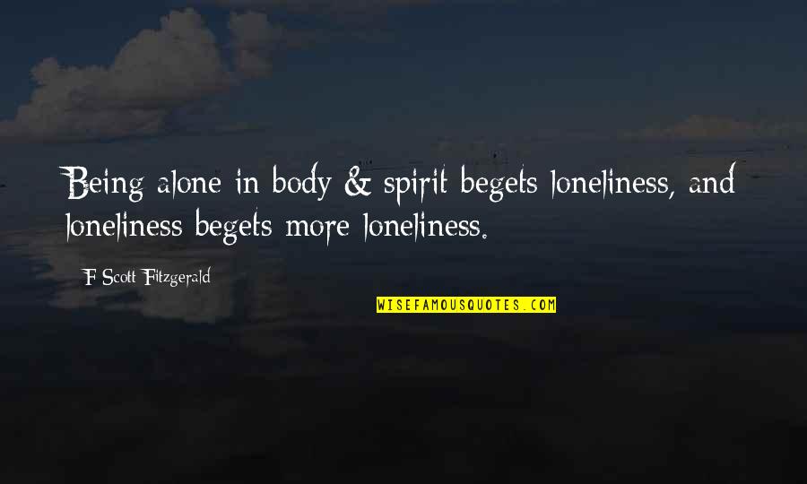 Alone And Loneliness Quotes By F Scott Fitzgerald: Being alone in body & spirit begets loneliness,