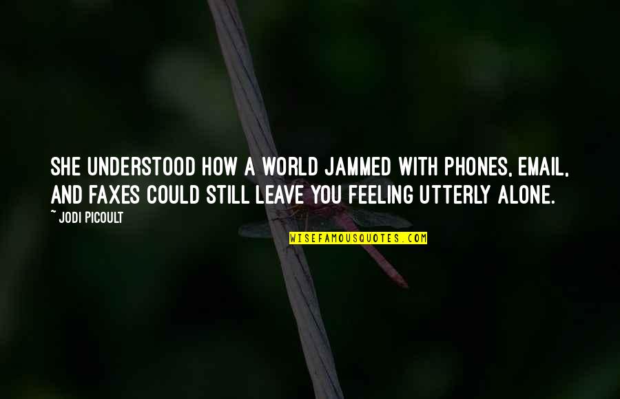 Alone And Loneliness Quotes By Jodi Picoult: She understood how a world jammed with phones,