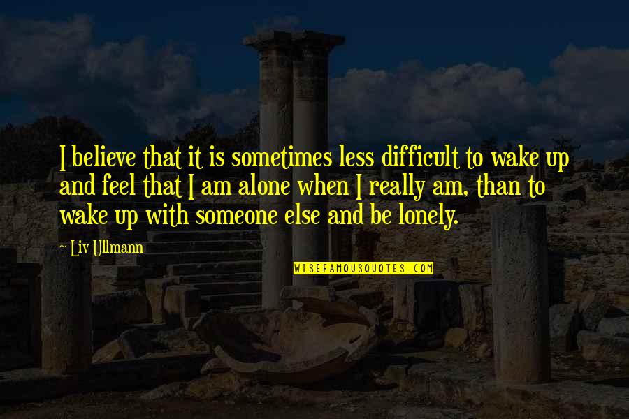 Alone And Loneliness Quotes By Liv Ullmann: I believe that it is sometimes less difficult