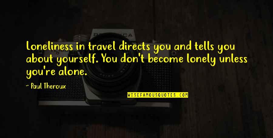 Alone And Loneliness Quotes By Paul Theroux: Loneliness in travel directs you and tells you