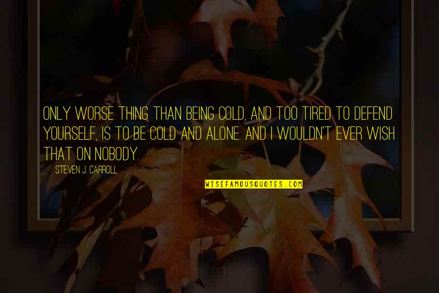 Alone And Loneliness Quotes By Steven J. Carroll: Only worse thing than being cold, and too