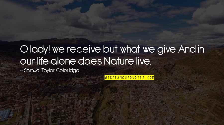 Alone And Nature Quotes By Samuel Taylor Coleridge: O lady! we receive but what we give Alone And Nature Quotes By Samuel Taylor Coleridge: O lady! we receive but what we give