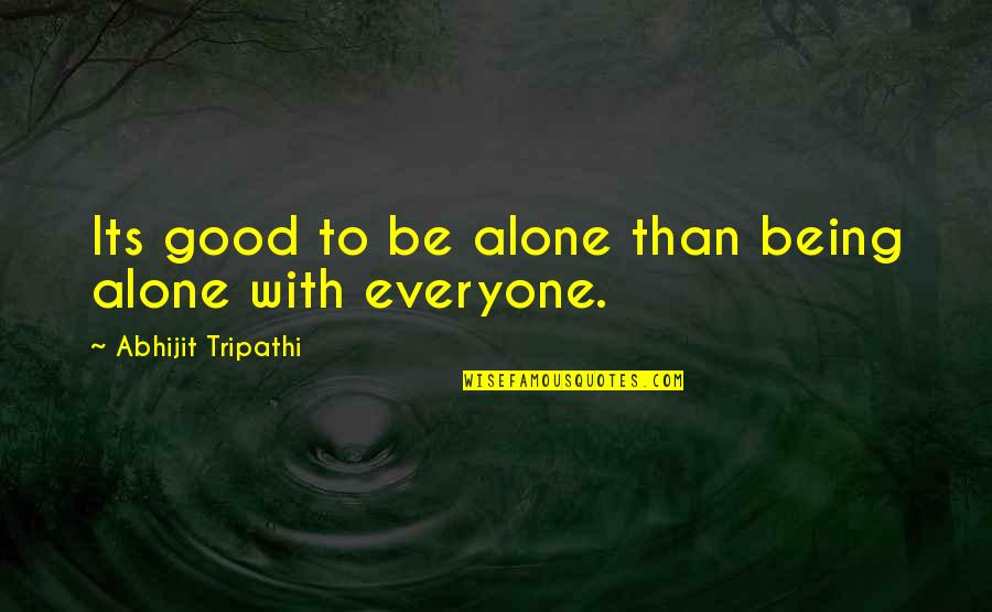 Alone And Not Lonely Quotes By Abhijit Tripathi: Its good to be alone than being alone