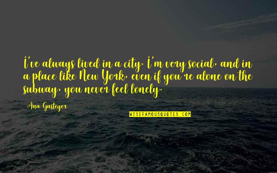 Alone And Not Lonely Quotes By Ana Gasteyer: I've always lived in a city. I'm very