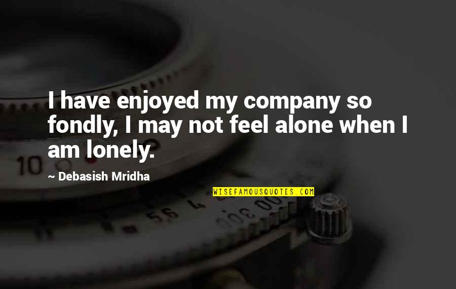 Alone And Not Lonely Quotes By Debasish Mridha: I have enjoyed my company so fondly, I