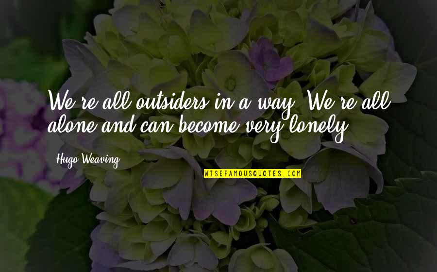 Alone And Not Lonely Quotes By Hugo Weaving: We're all outsiders in a way. We're all