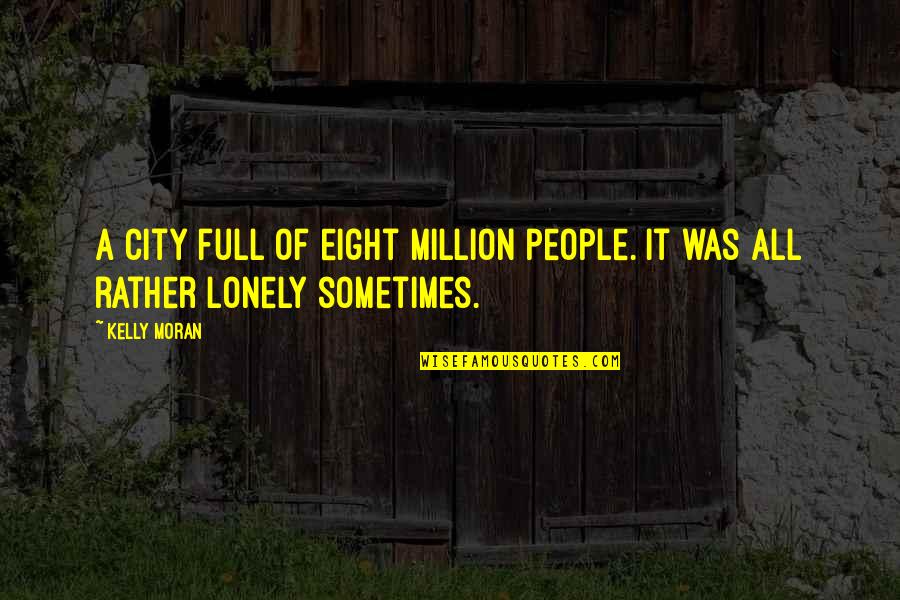 Alone And Not Lonely Quotes By Kelly Moran: A city full of eight million people. It