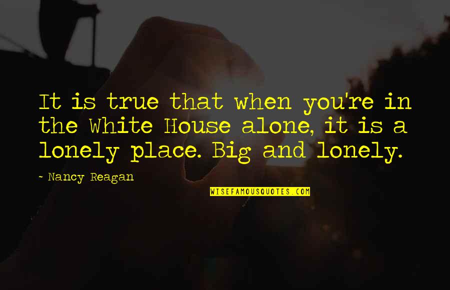 Alone And Not Lonely Quotes By Nancy Reagan: It is true that when you're in the
