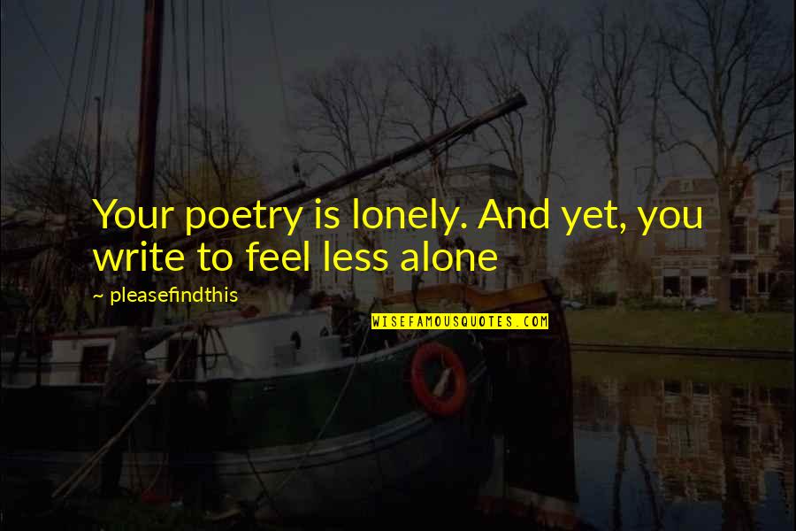 Alone And Not Lonely Quotes By Pleasefindthis: Your poetry is lonely. And yet, you write