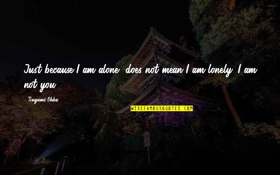 Alone And Not Lonely Quotes By Tsugumi Ohba: Just because I am alone, does not mean