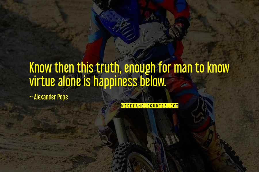 Alone And Okay Quotes By Alexander Pope: Know then this truth, enough for man to