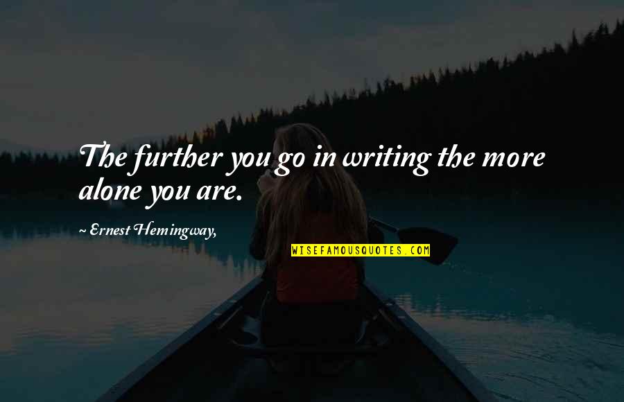 Alone And Okay Quotes By Ernest Hemingway,: The further you go in writing the more