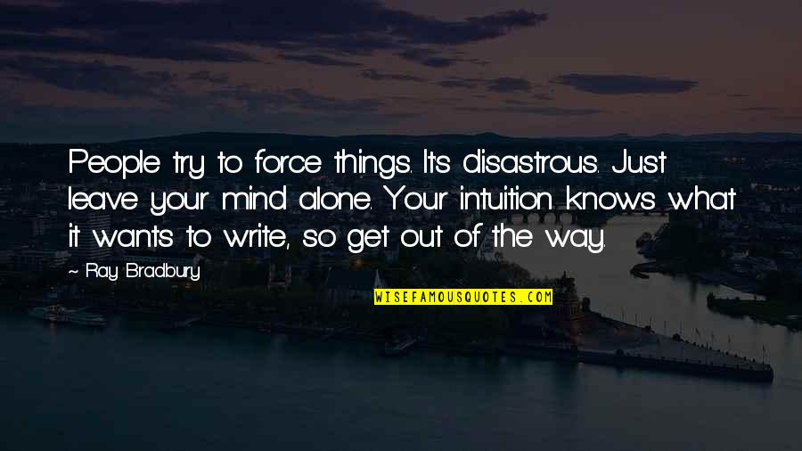 Alone And Okay Quotes By Ray Bradbury: People try to force things. It's disastrous. Just