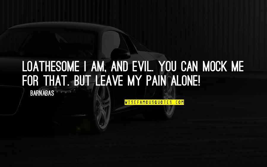Alone And Pain Quotes By Barnabas: Loathesome I am, and evil. You can mock