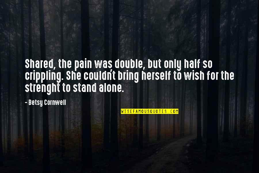 Alone And Pain Quotes By Betsy Cornwell: Shared, the pain was double, but only half Alone And Pain Quotes By Betsy Cornwell: Shared, the pain was double, but only half