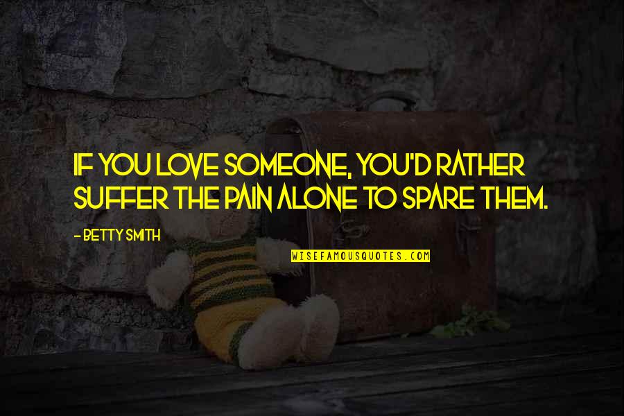 Alone And Pain Quotes By Betty Smith: If you love someone, you'd rather suffer the